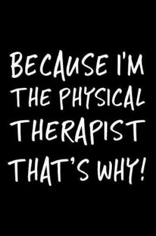 Cover of Because I'm the Physical Therapist That's Why!