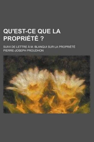 Cover of Qu'est-Ce Que La Propriete ?; Suivi de Lettre A M. Blanqui Sur La Propriete