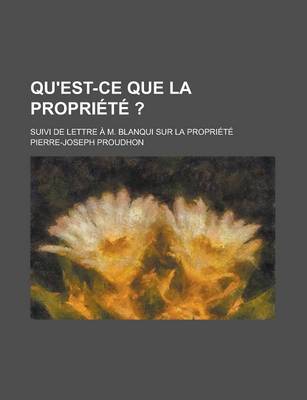 Book cover for Qu'est-Ce Que La Propriete ?; Suivi de Lettre A M. Blanqui Sur La Propriete