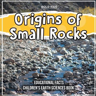 Book cover for Origins of Small Rocks Educational Facts Children's Earth Sciences Book