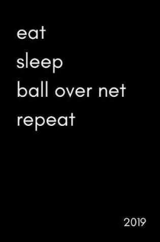 Cover of Eat. Sleep. Ball Over Net. Repeat 2019