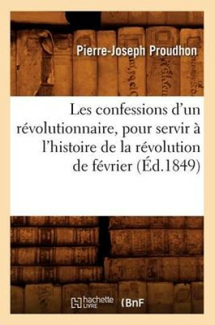 Cover of Les Confessions d'Un Revolutionnaire, Pour Servir A l'Histoire de la Revolution de Fevrier (Ed.1849)