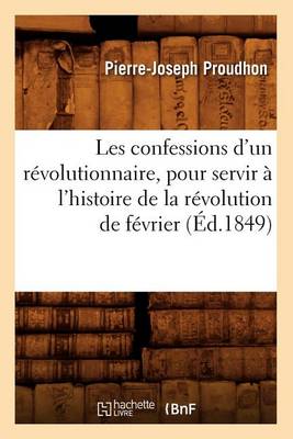 Book cover for Les Confessions d'Un Revolutionnaire, Pour Servir A l'Histoire de la Revolution de Fevrier (Ed.1849)