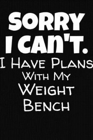 Cover of Sorry I Can't I Have Plans With My Weight Bench