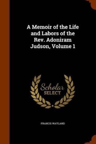 Cover of A Memoir of the Life and Labors of the REV. Adoniram Judson, Volume 1