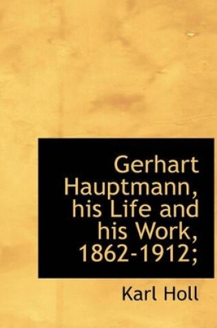 Cover of Gerhart Hauptmann, His Life and His Work, 1862-1912;