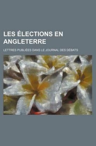 Cover of Les Elections En Angleterre; Lettres Publiees Dans Le Journal Des Debats