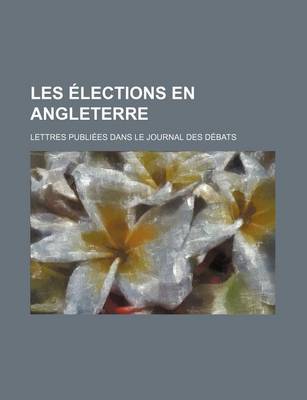 Book cover for Les Elections En Angleterre; Lettres Publiees Dans Le Journal Des Debats