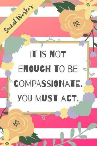 Cover of It Is Not Enough To Be Compassionate. You Must Act.