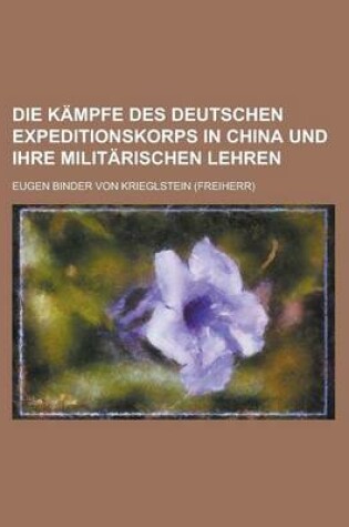 Cover of Die Kampfe Des Deutschen Expeditionskorps in China Und Ihre Militarischen Lehren