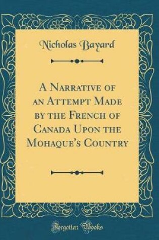 Cover of A Narrative of an Attempt Made by the French of Canada Upon the Mohaque's Country (Classic Reprint)