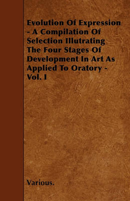 Book cover for Evolution Of Expression - A Compilation Of Selection Illutrating The Four Stages Of Development In Art As Applied To Oratory - Vol. I