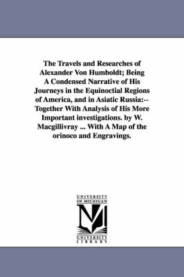 Book cover for The Travels and Researches of Alexander Von Humboldt; Being A Condensed Narrative of His Journeys in the Equinoctial Regions of America, and in Asiatic Russia