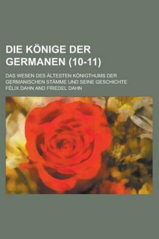 Cover of Die Konige Der Germanen; Das Wesen Des Altesten Konigthums Der Germanischen Stamme Und Seine Geschichte (10-11 )
