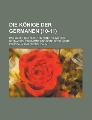 Book cover for Die Konige Der Germanen; Das Wesen Des Altesten Konigthums Der Germanischen Stamme Und Seine Geschichte (10-11 )