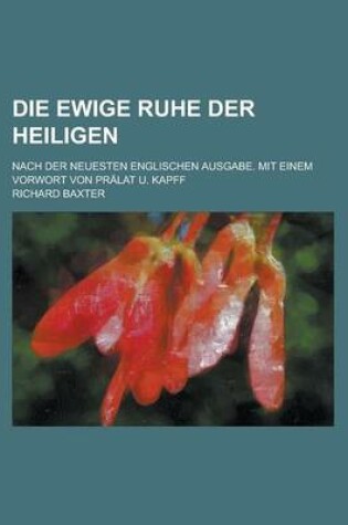 Cover of Die Ewige Ruhe Der Heiligen; Nach Der Neuesten Englischen Ausgabe. Mit Einem Vorwort Von Pralat U. Kapff