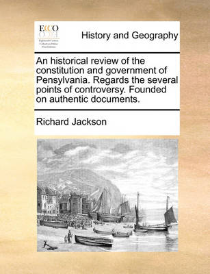 Book cover for An historical review of the constitution and government of Pensylvania. Regards the several points of controversy. Founded on authentic documents.