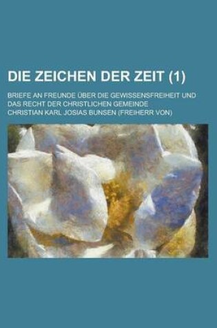 Cover of Die Zeichen Der Zeit (1); Briefe an Freunde Uber Die Gewissensfreiheit Und Das Recht Der Christlichen Gemeinde