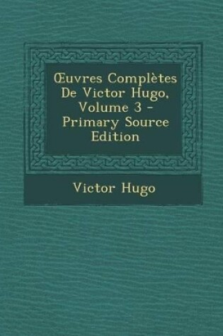 Cover of Uvres Completes de Victor Hugo, Volume 3 - Primary Source Edition