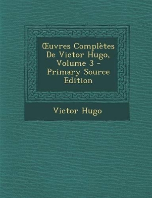 Book cover for Uvres Completes de Victor Hugo, Volume 3 - Primary Source Edition