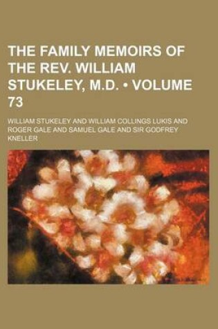 Cover of The Family Memoirs of the REV. William Stukeley, M.D. (Volume 73)