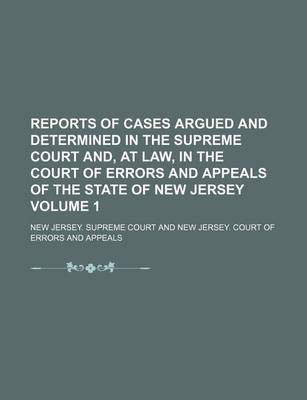 Book cover for Reports of Cases Argued and Determined in the Supreme Court And, at Law, in the Court of Errors and Appeals of the State of New Jersey Volume 1