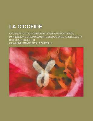 Book cover for La Cicceide; Ovvero 410 Coglionerie in Versi. Questa [Terze] Impressione Ordinatamente Disposta Ed Accresciuta D'Alquanti Sonetti