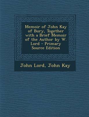 Book cover for Memoir of John Kay of Bury, Together with a Brief Memoir of the Author by W. Lord - Primary Source Edition