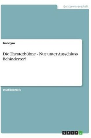 Cover of Die Theaterb hne - Nur Unter Ausschluss Behinderter?