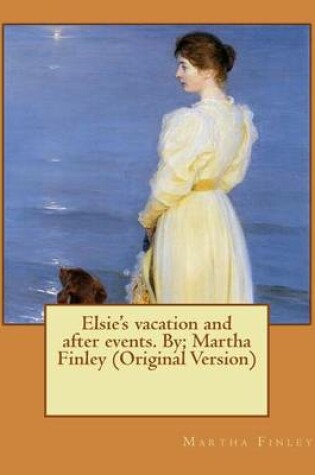 Cover of Elsie's vacation and after events. By; Martha Finley (Original Version)