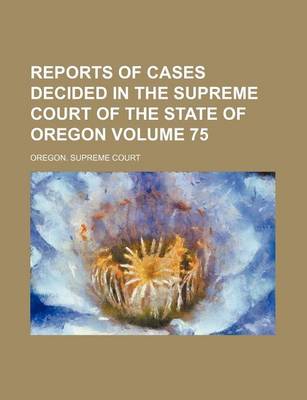 Book cover for Reports of Cases Decided in the Supreme Court of the State of Oregon Volume 75