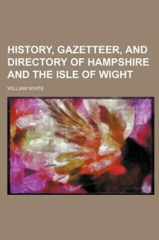 Cover of History, Gazetteer, and Directory of Hampshire and the Isle of Wight