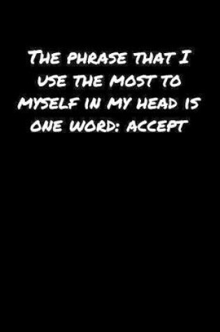 Cover of The Phrase That I Use The Most To Myself In My Head Is One Word Accept�