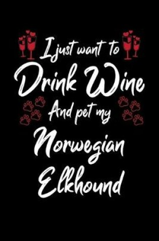 Cover of I Just Want To Drink Wine And Pet My Norwegian Elkhound