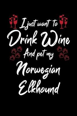 Book cover for I Just Want To Drink Wine And Pet My Norwegian Elkhound