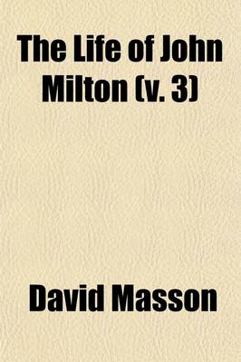 Book cover for The Life of John Milton; Narrated in Connection with the Political, Ecclesiastical, and Literary History of His Time Volume 3