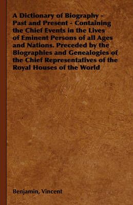 Book cover for A Dictionary of Biography - Past and Present - Containing the Chief Events in the Lives of Eminent Persons of All Ages and Nations. Preceded by the Biographies and Genealogies of the Chief Representatives of the Royal Houses of the World