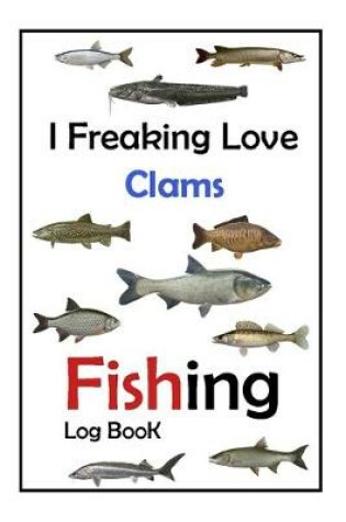 Cover of I Freaking Love Clams Fishing Log Book -