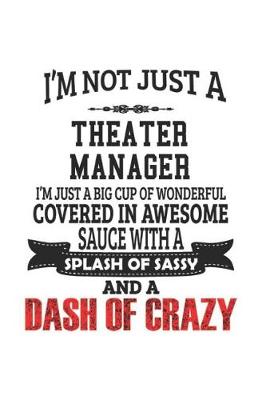 Book cover for I'm Not Just A Theater Manager I'm Just A Big Cup Of Wonderful Covered In Awesome Sauce With A Splash Of Sassy And A Dash Of Crazy