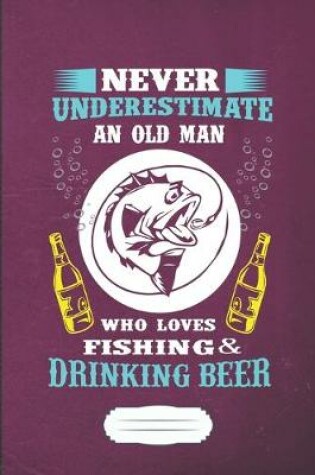 Cover of Never Underestimate an Old Man Who Loves Fishing & Drinking Beer