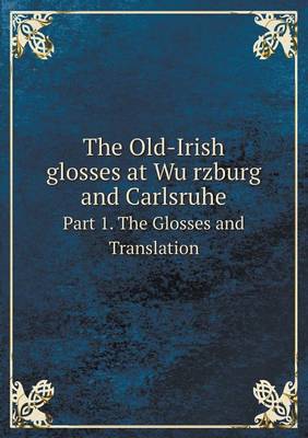 Book cover for The Old-Irish glosses at Würzburg and Carlsruhe Part 1. The Glosses and Translation