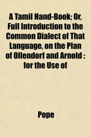 Cover of A Tamil Hand-Book; Or, Full Introduction to the Common Dialect of That Language, on the Plan of Ollendorf and Arnold