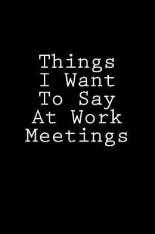 Cover of Things I Want To Say At Work Meetings