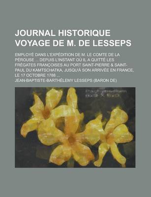 Book cover for Journal Historique Voyage de M. de Lesseps; Employe Dans L'Expedition de M. Le Comte de La Perouse ... Depuis L'Instant Ou Il a Quitte Les Fregates Francoises Au Port Saint-Pierre & Saint-Paul Du Kamtschatka, Jusqu'a Son Arrivee En