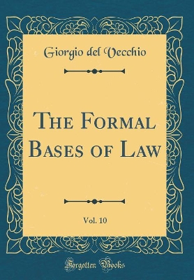 Book cover for The Formal Bases of Law, Vol. 10 (Classic Reprint)