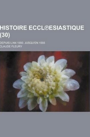 Cover of Histoire Eccl Esiastique; Depuis L'An 1550. Jusqu'en 1555 (30)