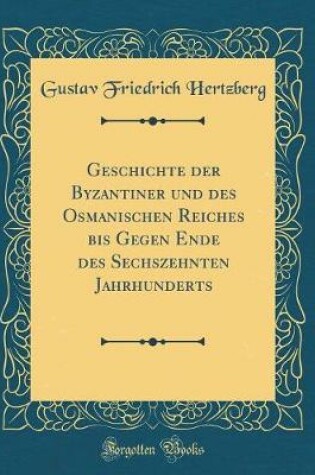 Cover of Geschichte Der Byzantiner Und Des Osmanischen Reiches Bis Gegen Ende Des Sechszehnten Jahrhunderts (Classic Reprint)