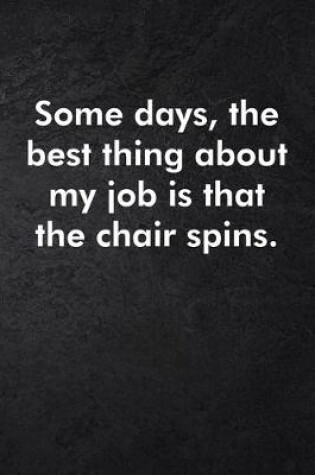 Cover of Some days, the best thing about my job is that the chair spins.