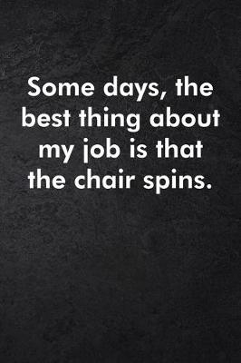 Book cover for Some days, the best thing about my job is that the chair spins.