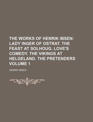 Book cover for The Works of Henrik Ibsen Volume 1; Lady Inger of Ostrat. the Feast at Solhoug. Love's Comedy. the Vikings at Helgeland. the Pretenders